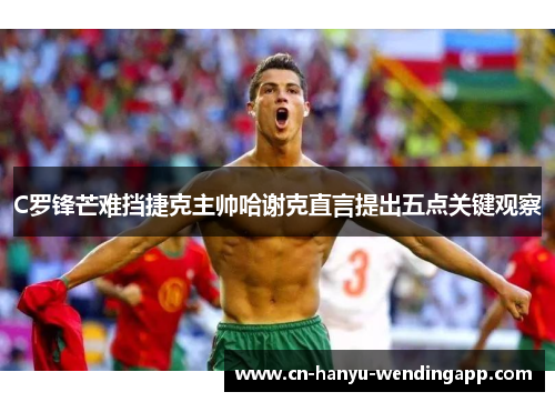 C罗锋芒难挡捷克主帅哈谢克直言提出五点关键观察