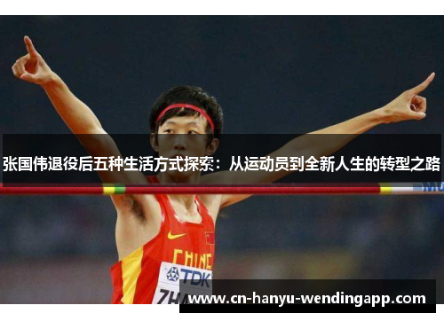 张国伟退役后五种生活方式探索:从运动员到全新人生的转型之路 张国伟退役后五种生活方式探索:从运动员到全新人生的转型之路