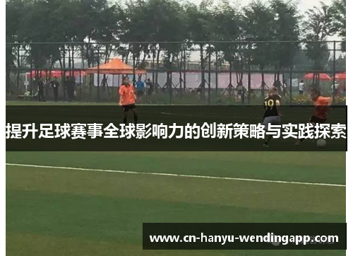提升足球赛事全球影响力的创新策略与实践探索 提升足球赛事全球影响力的创新策略与实践探索