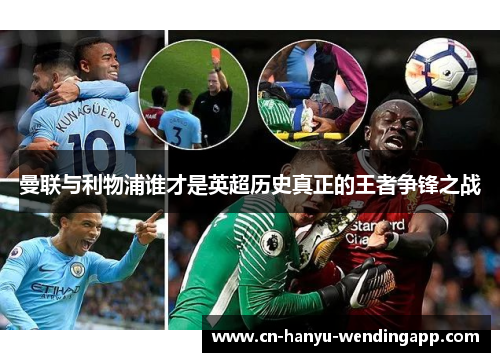 曼联与利物浦谁才是英超历史真正的王者争锋之战