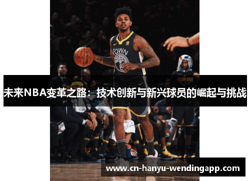 未来NBA变革之路：技术创新与新兴球员的崛起与挑战