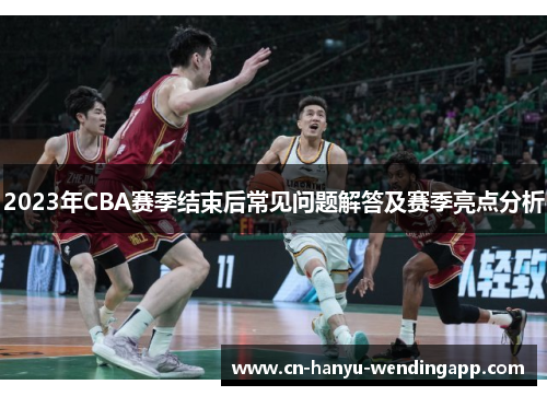 2023年CBA赛季结束后常见问题解答及赛季亮点分析