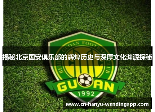 揭秘北京国安俱乐部的辉煌历史与深厚文化渊源探秘