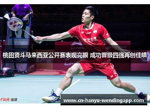 桃田贤斗马来西亚公开赛表现亮眼 成功晋级四强再创佳绩