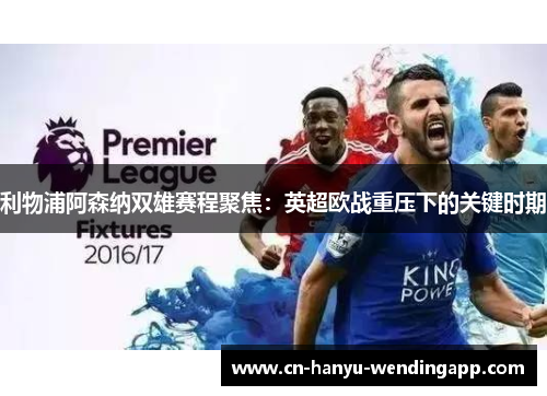 利物浦阿森纳双雄赛程聚焦：英超欧战重压下的关键时期
