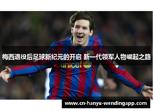 梅西退役后足球新纪元的开启 新一代领军人物崛起之路