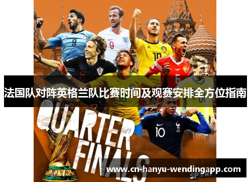 法国队对阵英格兰队比赛时间及观赛安排全方位指南 法国队对阵英格兰队比赛时间及观赛安排全方位指南