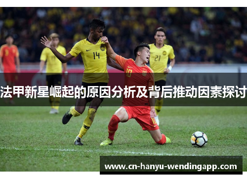 法甲新星崛起的原因分析及背后推动因素探讨