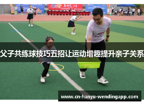 父子共练球技巧五招让运动增趣提升亲子关系 父子共练球技巧五招让运动增趣提升亲子关系