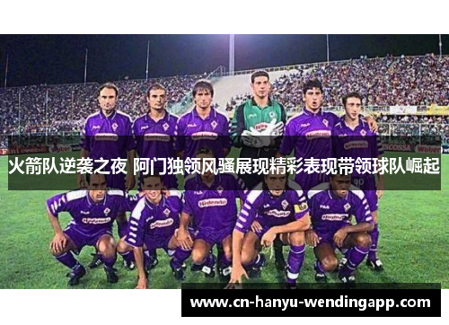 火箭队逆袭之夜 阿门独领风骚展现精彩表现带领球队崛起 火箭队逆袭之夜 阿门独领风骚展现精彩表现带领球队崛起