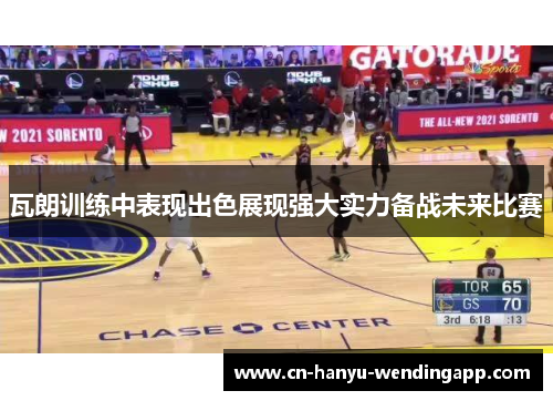 瓦朗训练中表现出色展现强大实力备战未来比赛 瓦朗训练中表现出色展现强大实力备战未来比赛