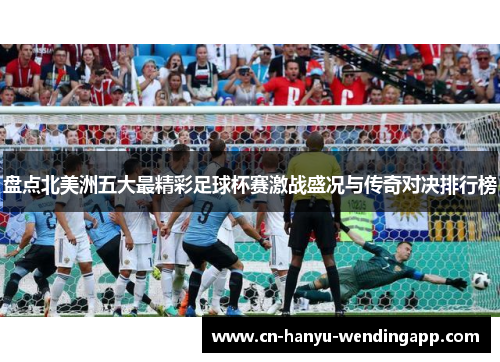 盘点北美洲五大最精彩足球杯赛激战盛况与传奇对决排行榜