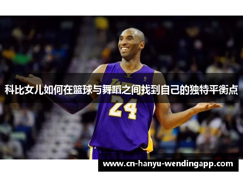 科比女儿如何在篮球与舞蹈之间找到自己的独特平衡点