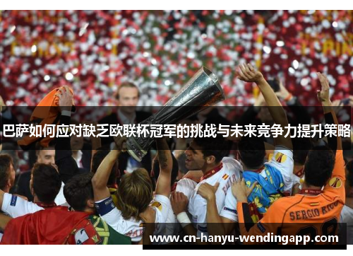 巴萨如何应对缺乏欧联杯冠军的挑战与未来竞争力提升策略