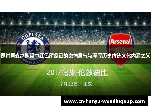 探讨阿森纳队徽中红色所象征的激情勇气与深厚历史传统文化内涵之义 探讨阿森纳队徽中红色所象征的激情勇气与深厚历史传统文化内涵之义