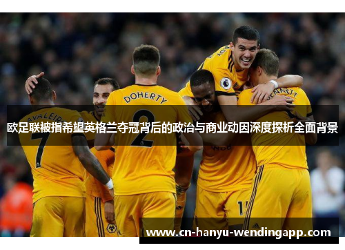 欧足联被指希望英格兰夺冠背后的政治与商业动因深度探析全面背景