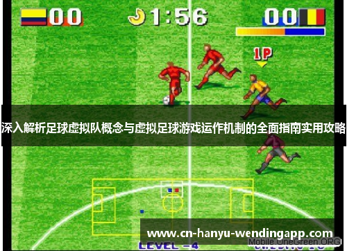 深入解析足球虚拟队概念与虚拟足球游戏运作机制的全面指南实用攻略 深入解析足球虚拟队概念与虚拟足球游戏运作机制的全面指南实用攻略