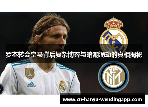 罗本转会皇马背后复杂博弈与暗潮涌动的真相揭秘