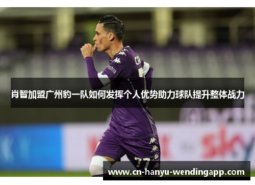 肖智加盟广州豹一队如何发挥个人优势助力球队提升整体战力 肖智加盟广州豹一队如何发挥个人优势助力球队提升整体战力