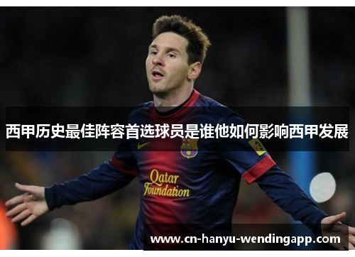 西甲历史最佳阵容首选球员是谁他如何影响西甲发展