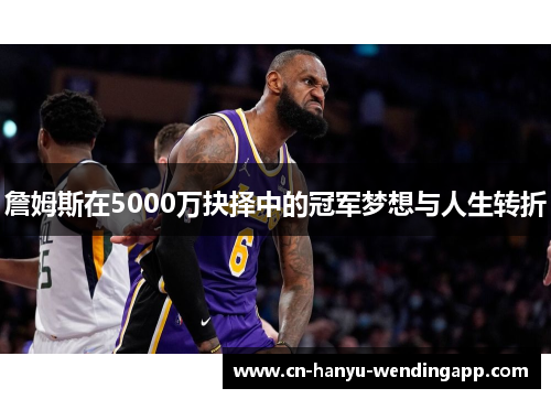 詹姆斯在5000万抉择中的冠军梦想与人生转折