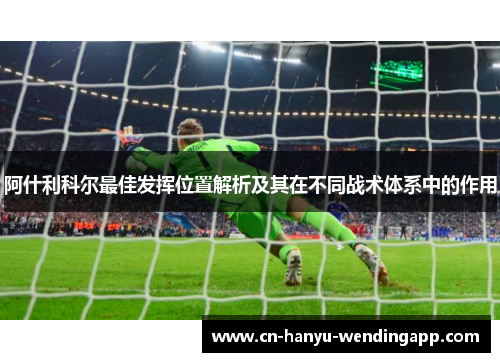阿什利科尔最佳发挥位置解析及其在不同战术体系中的作用