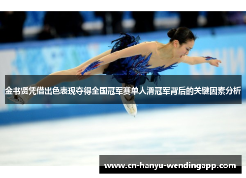 金书贤凭借出色表现夺得全国冠军赛单人滑冠军背后的关键因素分析