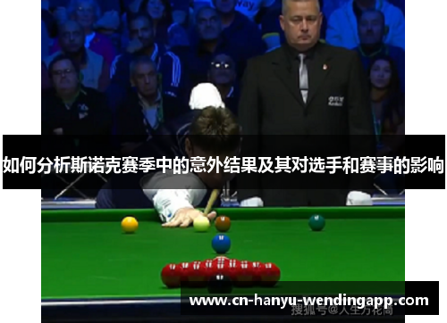 如何分析斯诺克赛季中的意外结果及其对选手和赛事的影响
