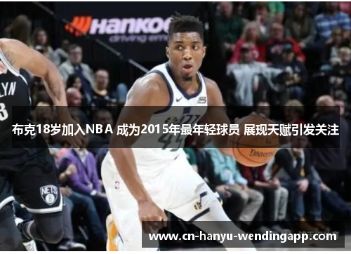 布克18岁加入NBA 成为2015年最年轻球员 展现天赋引发关注 布克18岁加入NBA 成为2015年最年轻球员 展现天赋引发关注