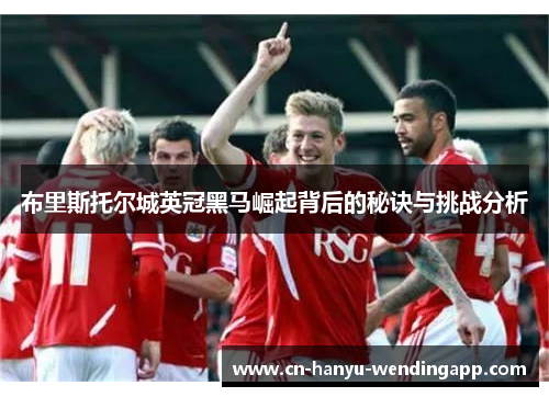 布里斯托尔城英冠黑马崛起背后的秘诀与挑战分析