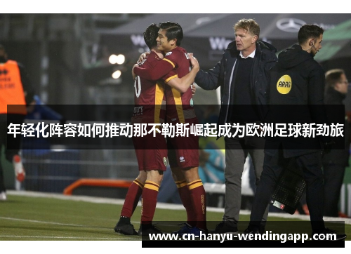 年轻化阵容如何推动那不勒斯崛起成为欧洲足球新劲旅