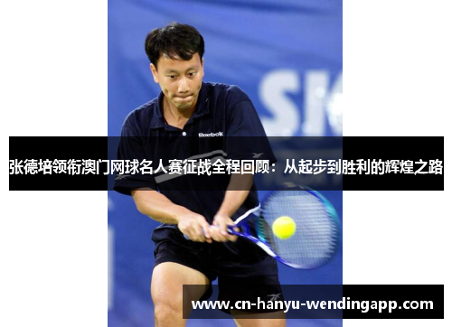 张德培领衔澳门网球名人赛征战全程回顾：从起步到胜利的辉煌之路