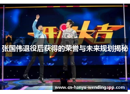 张国伟退役后获得的荣誉与未来规划揭秘