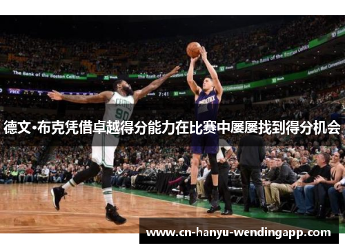 德文·布克凭借卓越得分能力在比赛中屡屡找到得分机会