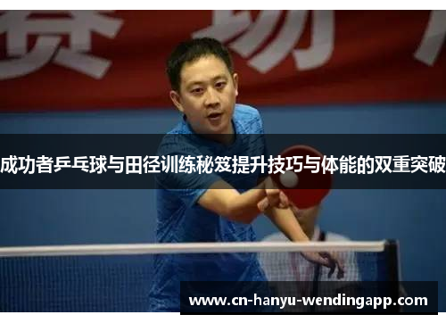 成功者乒乓球与田径训练秘笈提升技巧与体能的双重突破