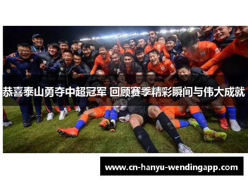 恭喜泰山勇夺中超冠军 回顾赛季精彩瞬间与伟大成就 恭喜泰山勇夺中超冠军 回顾赛季精彩瞬间与伟大成就