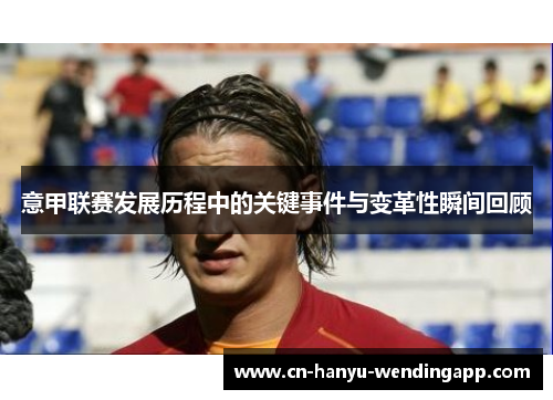意甲联赛发展历程中的关键事件与变革性瞬间回顾 意甲联赛发展历程中的关键事件与变革性瞬间回顾