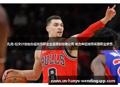 扎克·拉文计划创办运动员职业生涯规划咨询公司 助力年轻球员实现职业梦想