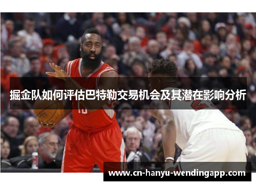 掘金队如何评估巴特勒交易机会及其潜在影响分析