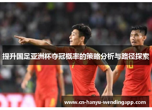 提升国足亚洲杯夺冠概率的策略分析与路径探索