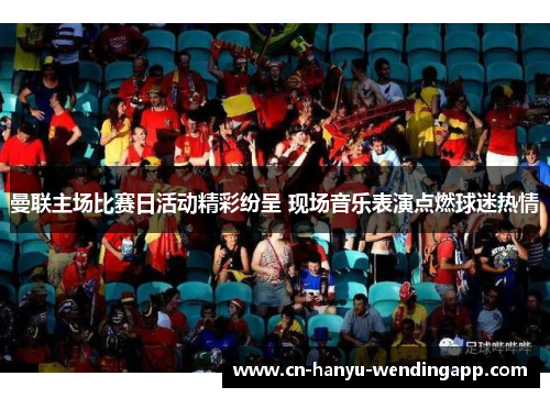 曼联主场比赛日活动精彩纷呈 现场音乐表演点燃球迷热情 曼联主场比赛日活动精彩纷呈 现场音乐表演点燃球迷热情