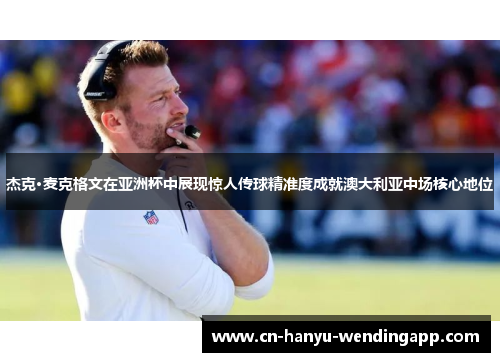 杰克·麦克格文在亚洲杯中展现惊人传球精准度成就澳大利亚中场核心地位 杰克·麦克格文在亚洲杯中展现惊人传球精准度成就澳大利亚中场核心地位