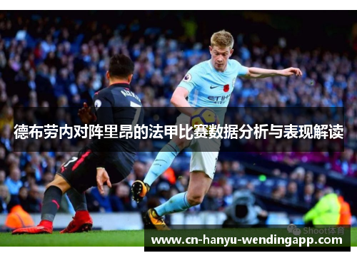 德布劳内对阵里昂的法甲比赛数据分析与表现解读