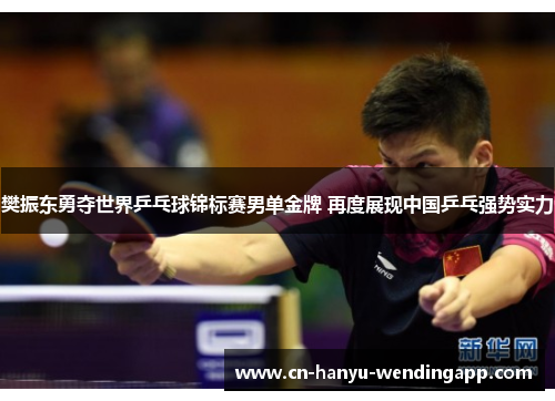 樊振东勇夺世界乒乓球锦标赛男单金牌 再度展现中国乒乓强势实力
