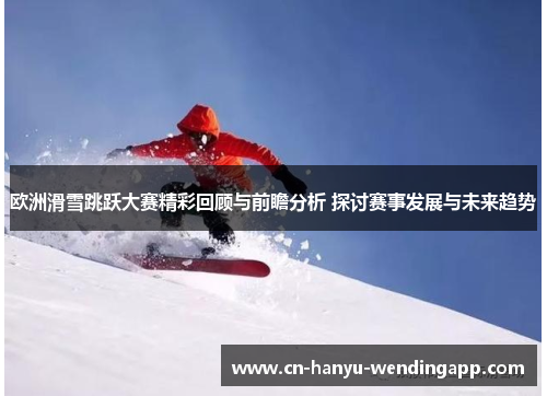 欧洲滑雪跳跃大赛精彩回顾与前瞻分析 探讨赛事发展与未来趋势