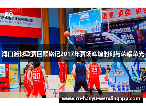 海口篮球联赛回顾铭记2017年赛场辉煌时刻与荣耀荣光 海口篮球联赛回顾铭记2017年赛场辉煌时刻与荣耀荣光