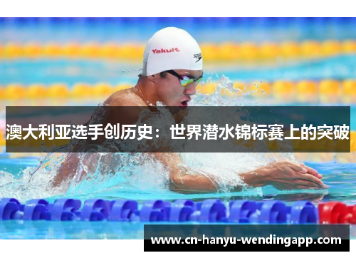 澳大利亚选手创历史:世界潜水锦标赛上的突破 澳大利亚选手创历史:世界潜水锦标赛上的突破
