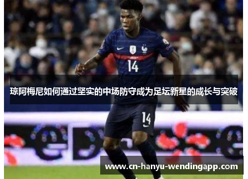 琼阿梅尼如何通过坚实的中场防守成为足坛新星的成长与突破