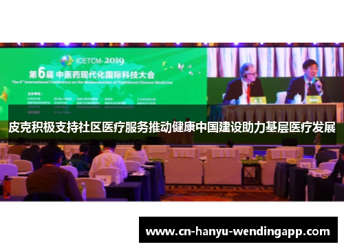 皮克积极支持社区医疗服务推动健康中国建设助力基层医疗发展