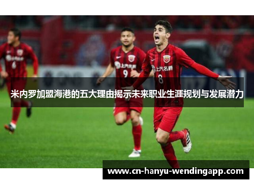 米内罗加盟海港的五大理由揭示未来职业生涯规划与发展潜力